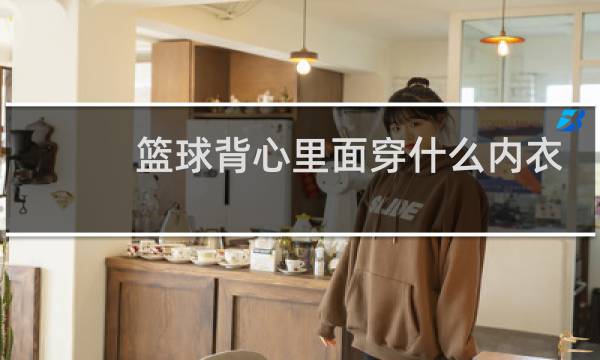 篮球背心里面穿什么内衣图片