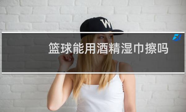 篮球能用酒精湿巾擦吗图片