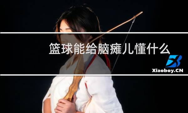 篮球能给脑瘫儿懂什么图片