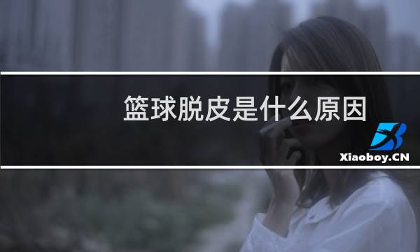 篮球脱皮是什么原因图片