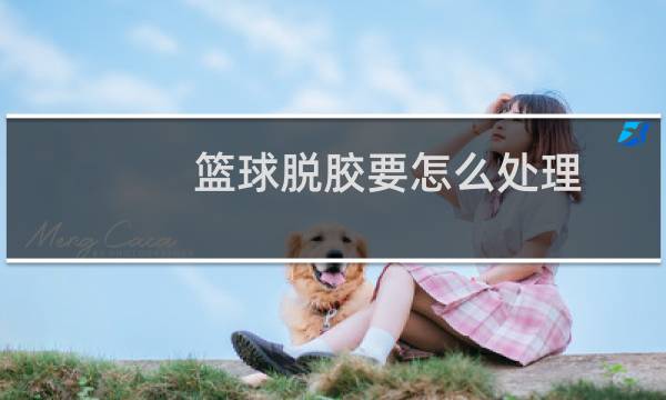 篮球脱胶要怎么处理图片