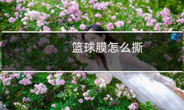 篮球膜怎么撕图片