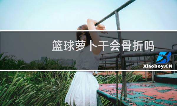 篮球萝卜干会骨折吗图片
