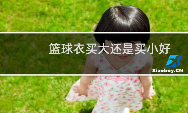 篮球衣买大还是买小好图片