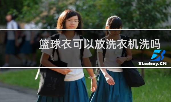 篮球衣可以放洗衣机洗吗图片