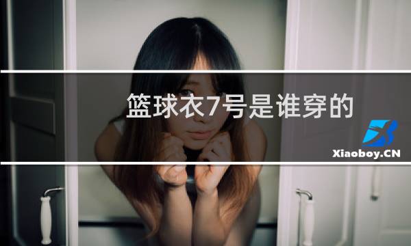 篮球衣7号是谁穿的图片