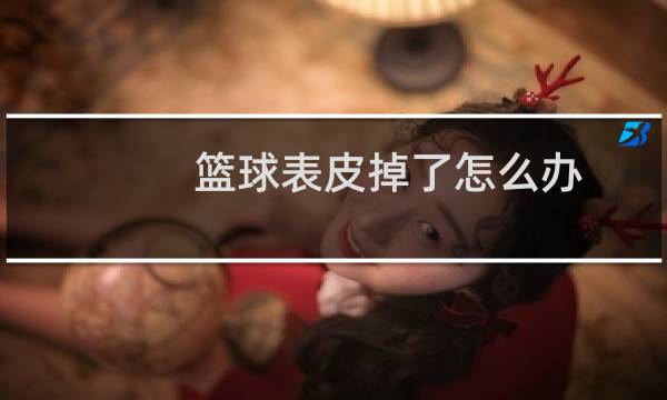 篮球表皮掉了怎么办图片