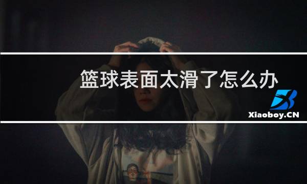 篮球表面太滑了怎么办图片