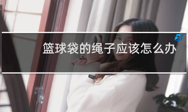 篮球袋的绳子应该怎么办图片