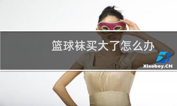 篮球袜买大了怎么办图片