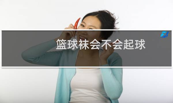 篮球袜会不会起球图片