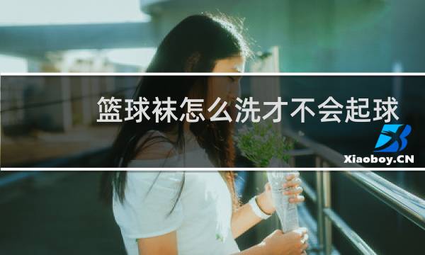 篮球袜怎么洗才不会起球图片