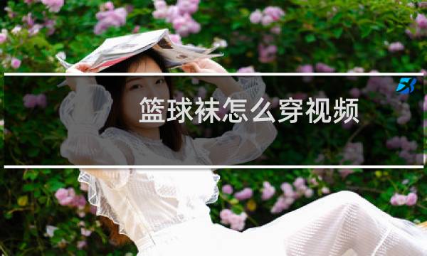 篮球袜怎么穿视频图片
