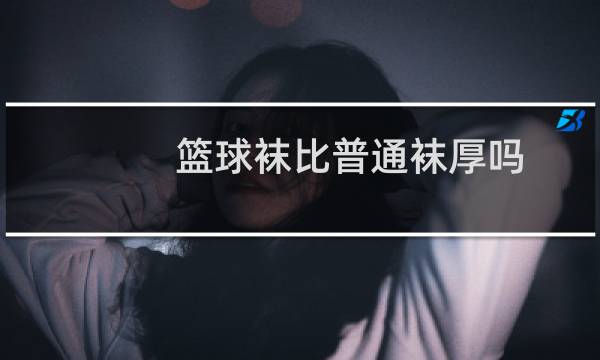 篮球袜比普通袜厚吗图片