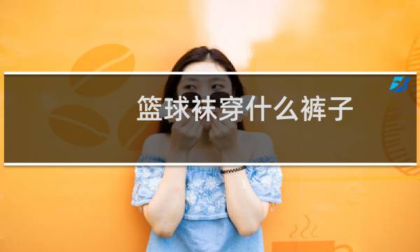 篮球袜穿什么裤子图片