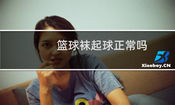 篮球袜起球正常吗图片