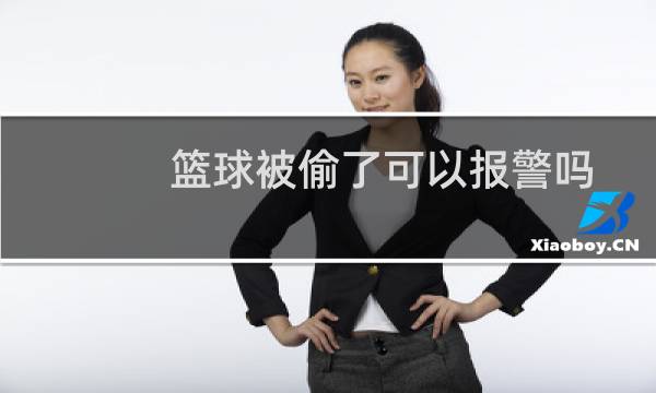 篮球被偷了可以报警吗图片