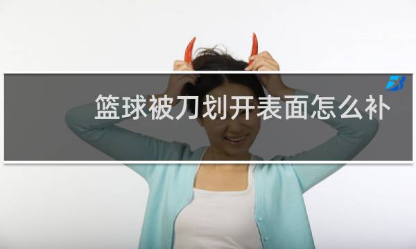 篮球被刀划开表面怎么补图片