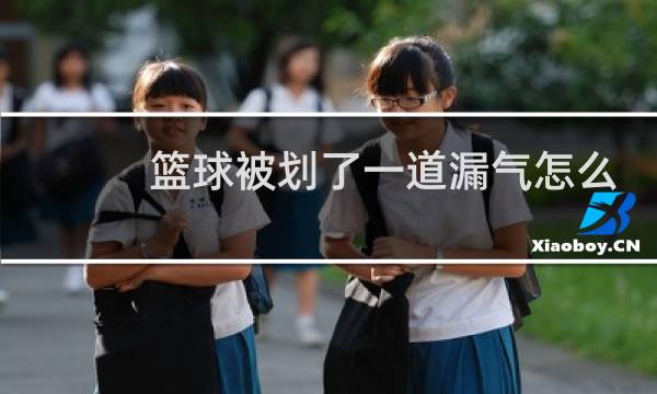 篮球被划了一道漏气怎么处理图片