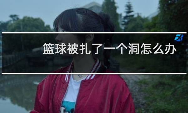 篮球被扎了一个洞怎么办图片