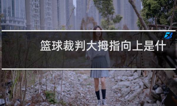 篮球裁判大拇指向上是什么意思图片