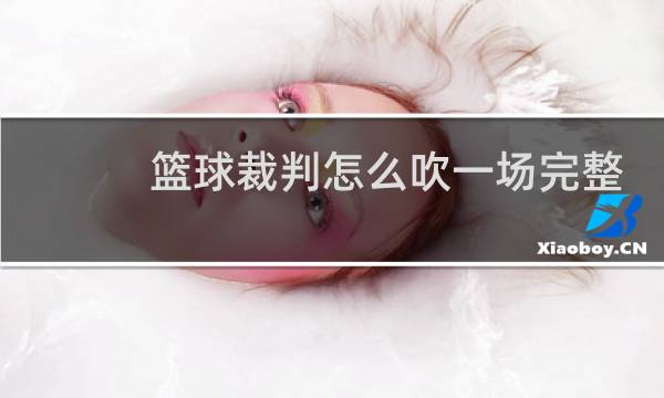 篮球裁判怎么吹一场完整的比赛图片