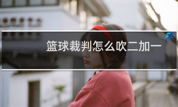 篮球裁判怎么吹二加一图片