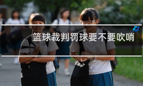 篮球裁判罚球要不要吹哨图片