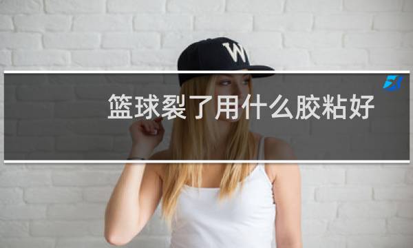 篮球裂了用什么胶粘好图片