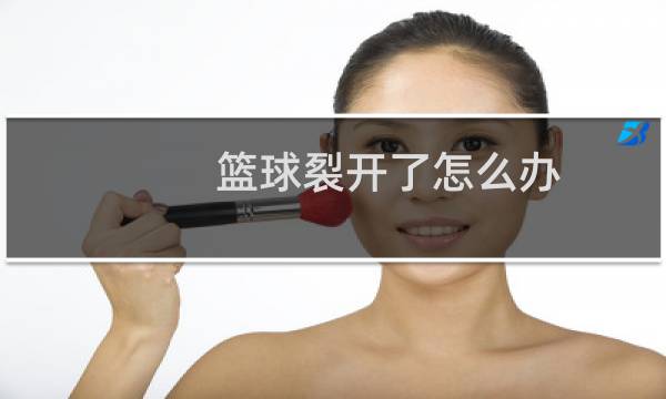 篮球裂开了怎么办图片