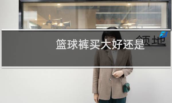 篮球裤买大好还是图片