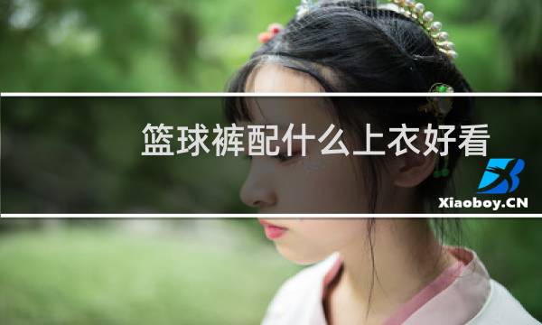 篮球裤配什么上衣好看图片