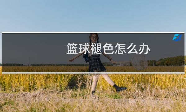 篮球褪色怎么办图片