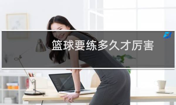篮球要练多久才厉害图片