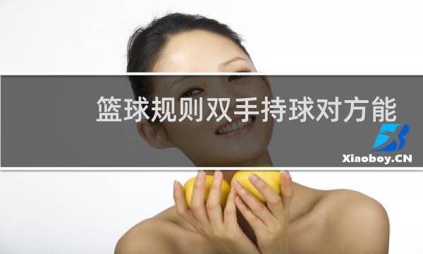 篮球规则双手持球对方能抢球吗图片