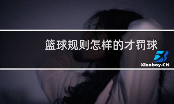 篮球规则怎样的才罚球图片