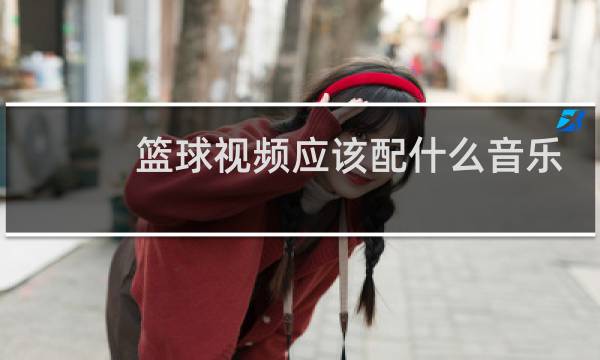 篮球视频应该配什么音乐图片