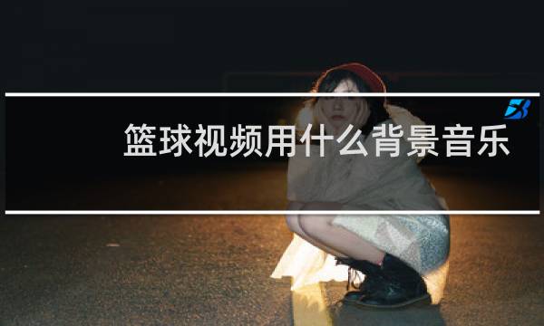 篮球视频用什么背景音乐图片
