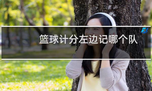 篮球计分左边记哪个队图片