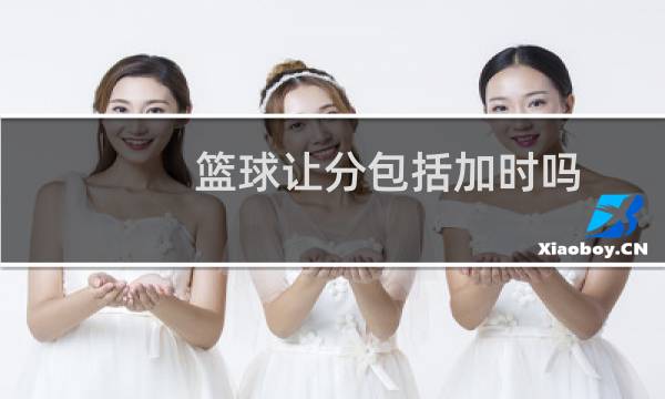 篮球让分包括加时吗图片