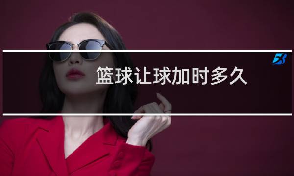 篮球让球加时多久图片
