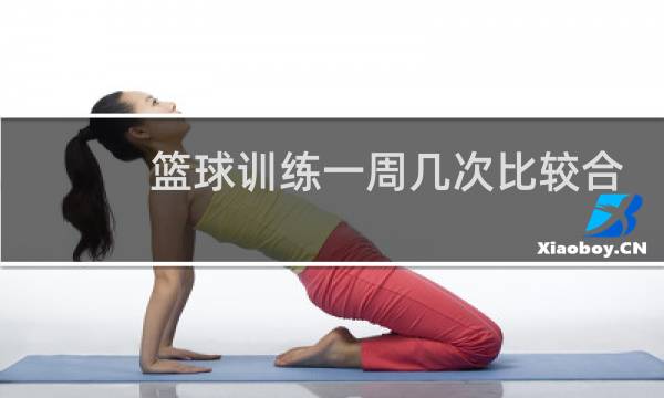 篮球训练一周几次比较合理图片
