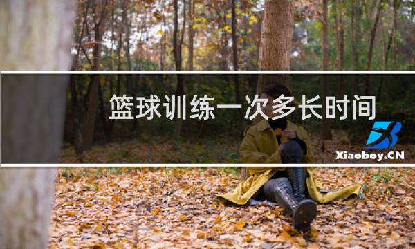 篮球训练一次多长时间图片