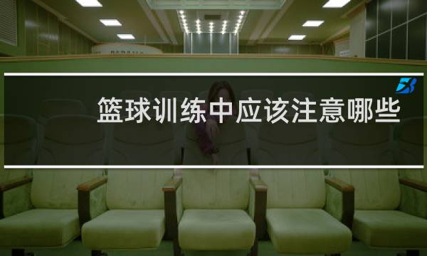 篮球训练中应该注意哪些问题图片