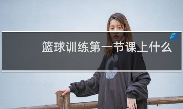 篮球训练第一节课上什么内容图片
