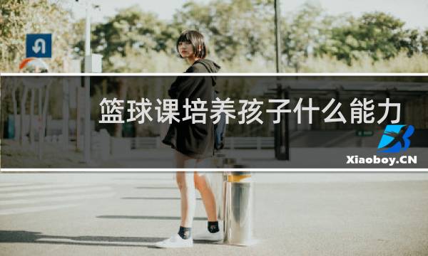 篮球课培养孩子什么能力图片