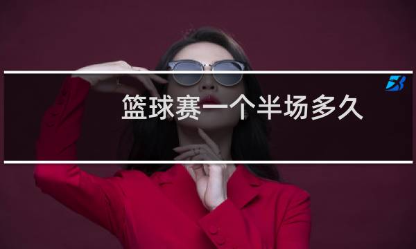 篮球赛一个半场多久图片
