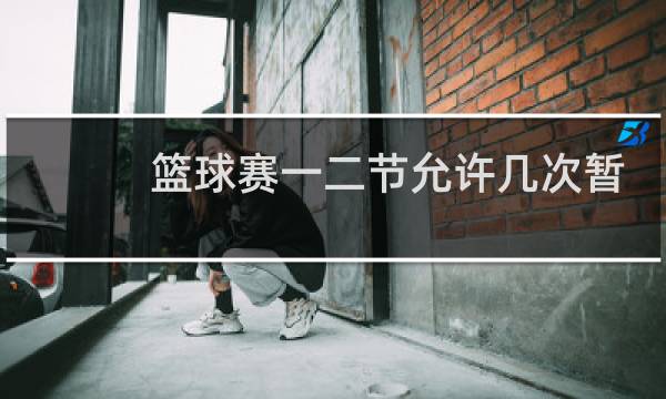 篮球赛一二节允许几次暂停图片