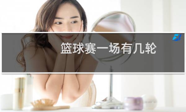 篮球赛一场有几轮图片