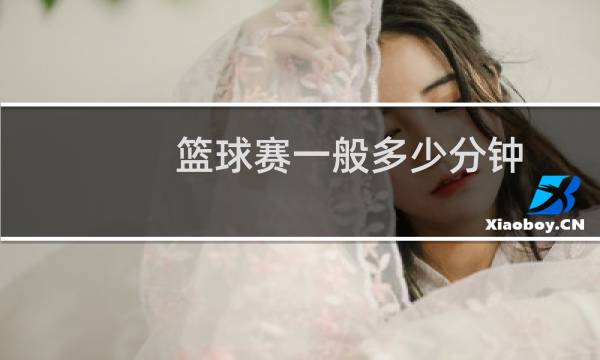 篮球赛一般多少分钟图片